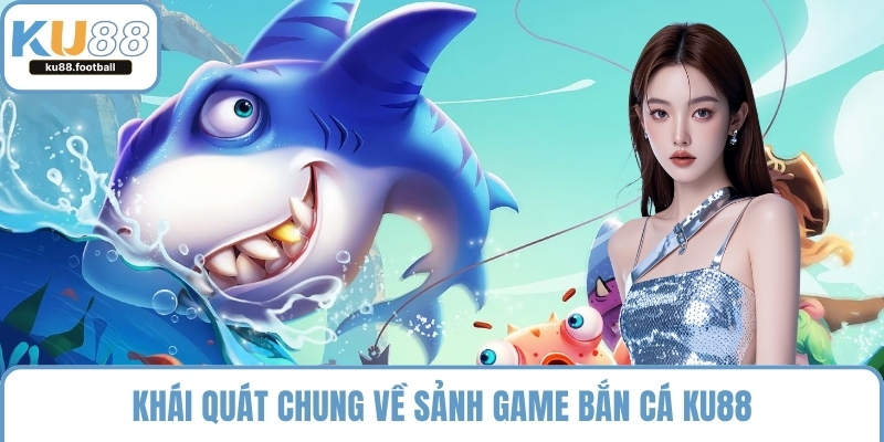 Khái quát chung về sảnh game bắn cá KU88