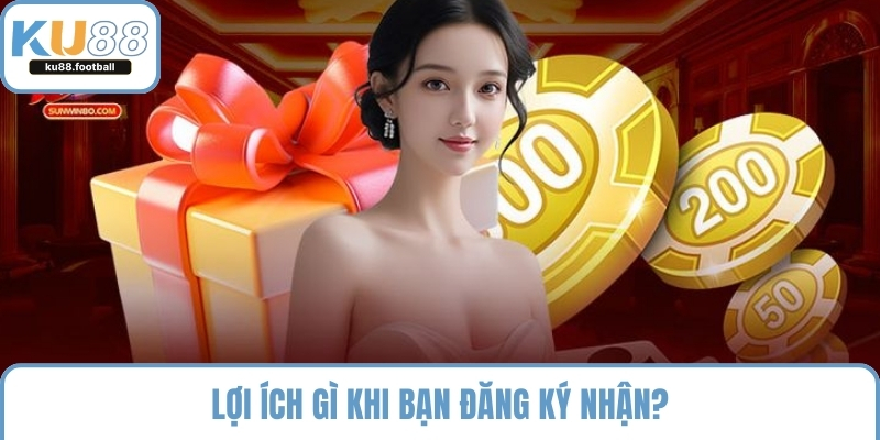 Lợi ích gì khi bạn đăng ký nhận?