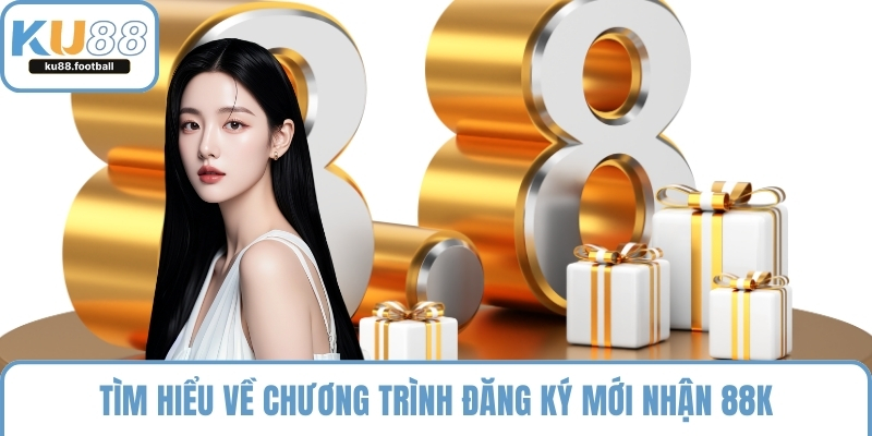 Tìm hiểu về chương trình đăng ký mới nhận 88k