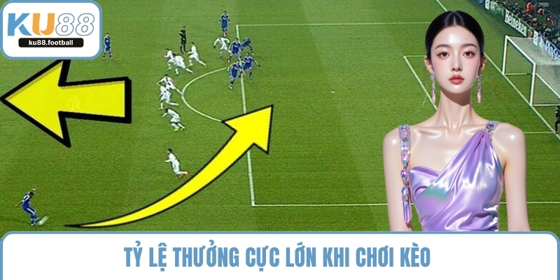 Tỷ lệ thưởng cực lớn khi chơi kèo 